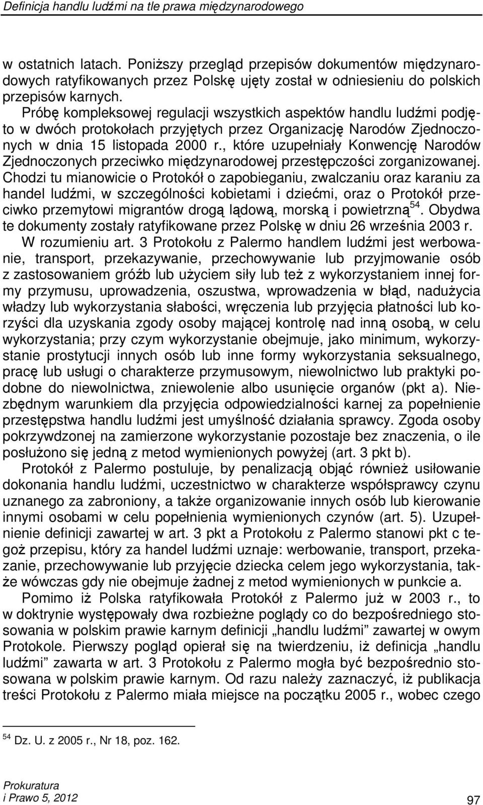 Próbę kompleksowej regulacji wszystkich aspektów handlu ludźmi podjęto w dwóch protokołach przyjętych przez Organizację Narodów Zjednoczonych w dnia 15 listopada 2000 r.
