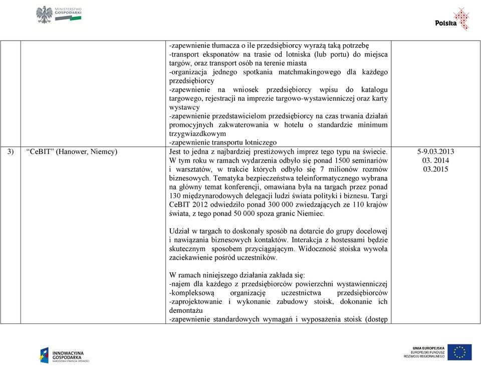 -zapewnienie przedstawicielom przedsiębiorcy na czas trwania działań promocyjnych zakwaterowania w hotelu o standardzie minimum trzygwiazdkowym -zapewnienie transportu lotniczego 3) CeBIT (Hanower,