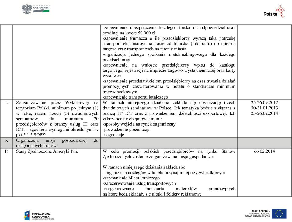 5 SOPZ: -zapewnienie ubezpieczenia każdego stoiska od odpowiedzialności cywilnej na kwotę 50 000 zł -zapewnienie tłumacza o ile przedsiębiorcy wyrażą taką potrzebę -transport eksponatów na trasie od