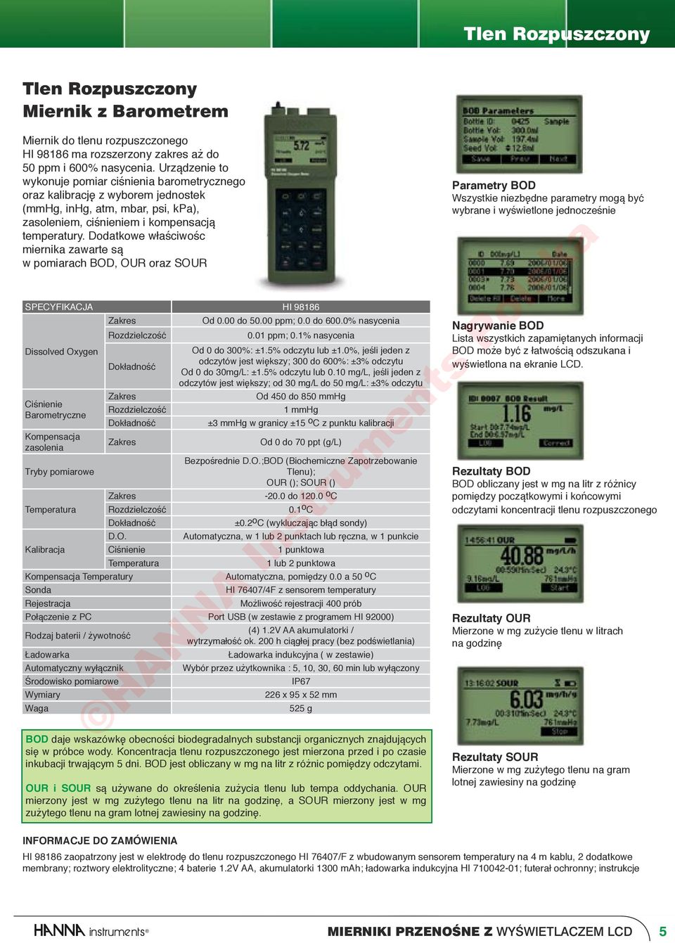 Dodatkowe właściwośc miernika zawarte są w pomiarach BOD, OUR oraz SOUR SPECYFIKACJA HI 98186 Zakres Od 0.00 do 50.00 ppm; 0.0 do 600.0% nasycenia 0.01 ppm; 0.