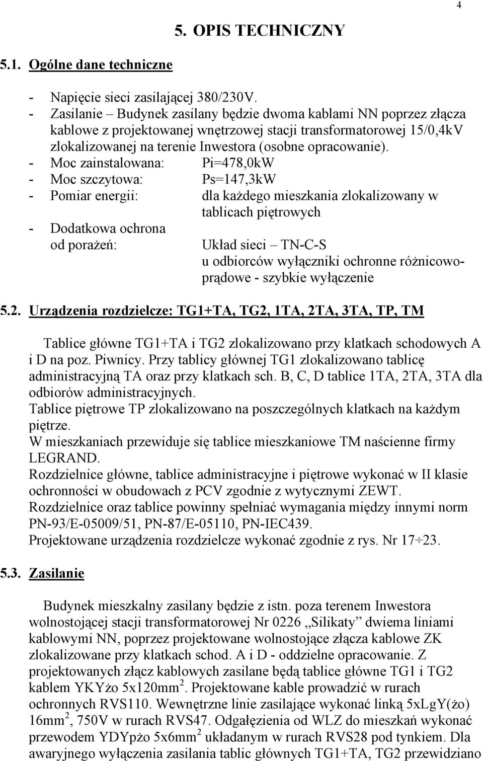 - Moc zainstalowana: Pi=478,0kW - Moc szczytowa: Ps=147,3kW - Pomiar energii: dla każdego mieszkania zlokalizowany w tablicach piętrowych - Dodatkowa ochrona od porażeń: Układ sieci TN-C-S u