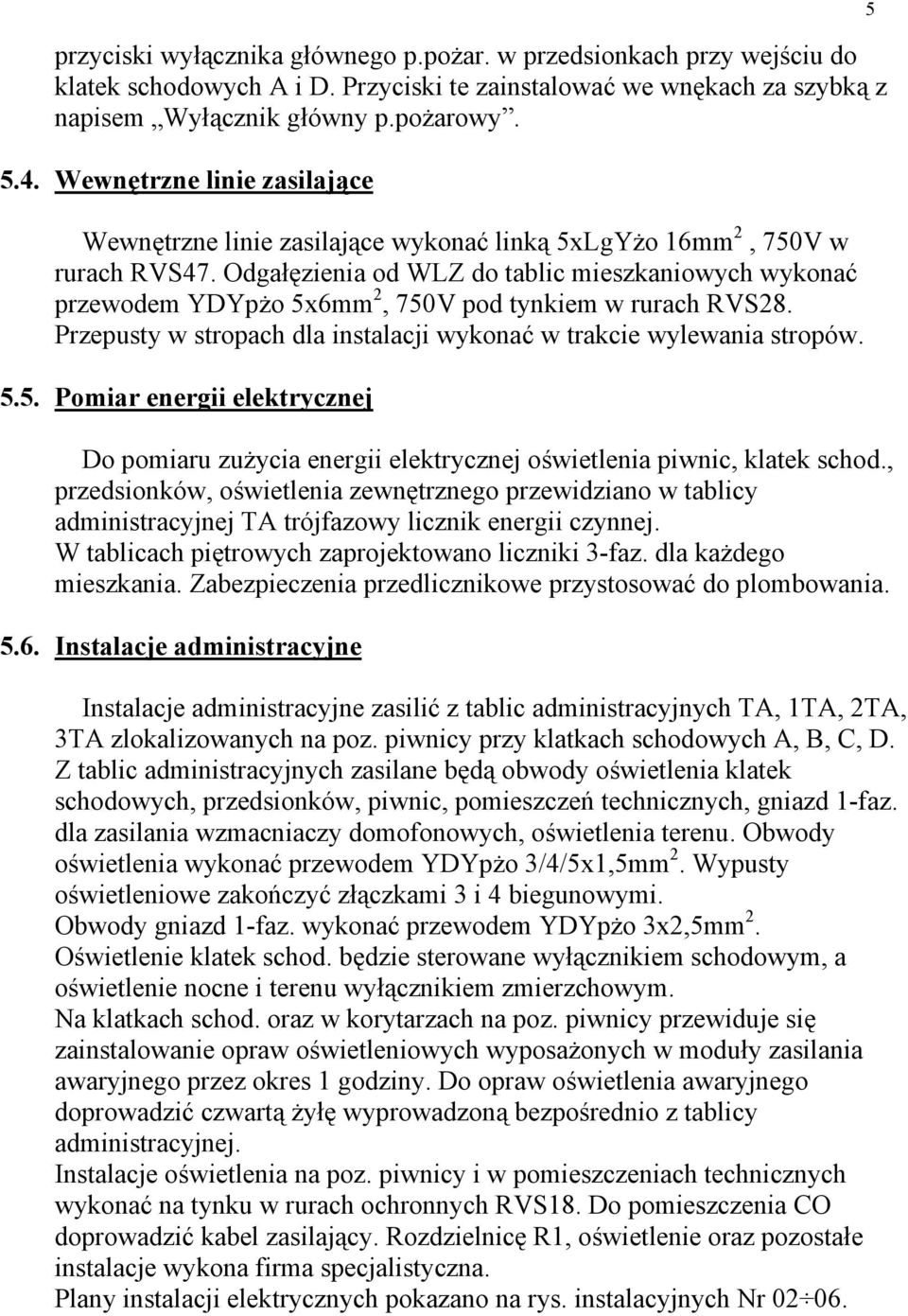 Odgałęzienia od WLZ do tablic mieszkaniowych wykonać przewodem YDYpżo 5x6mm, 750V pod tynkiem w rurach RVS8. Przepusty w stropach dla instalacji wykonać w trakcie wylewania stropów. 5.5. Pomiar energii elektrycznej Do pomiaru zużycia energii elektrycznej oświetlenia piwnic, klatek schod.