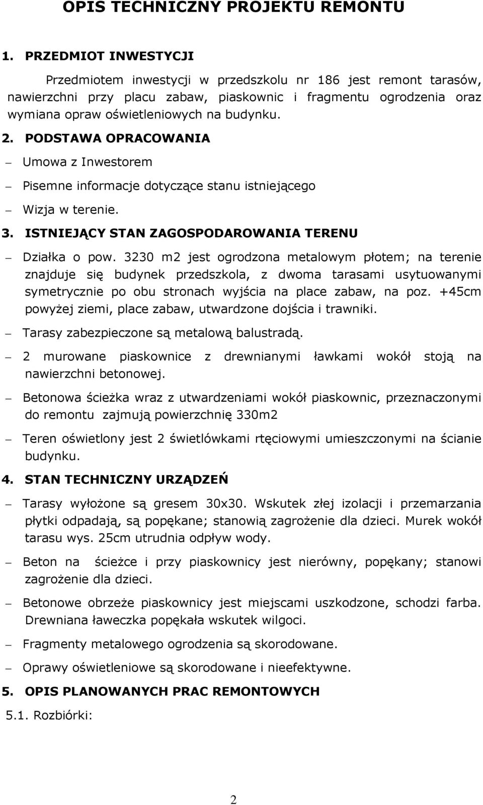 PODSTAWA OPRACOWANIA Umowa z Inwestorem Pisemne informacje dotyczące stanu istniejącego Wizja w terenie. 3. ISTNIEJĄCY STAN ZAGOSPODAROWANIA TERENU Działka o pow.