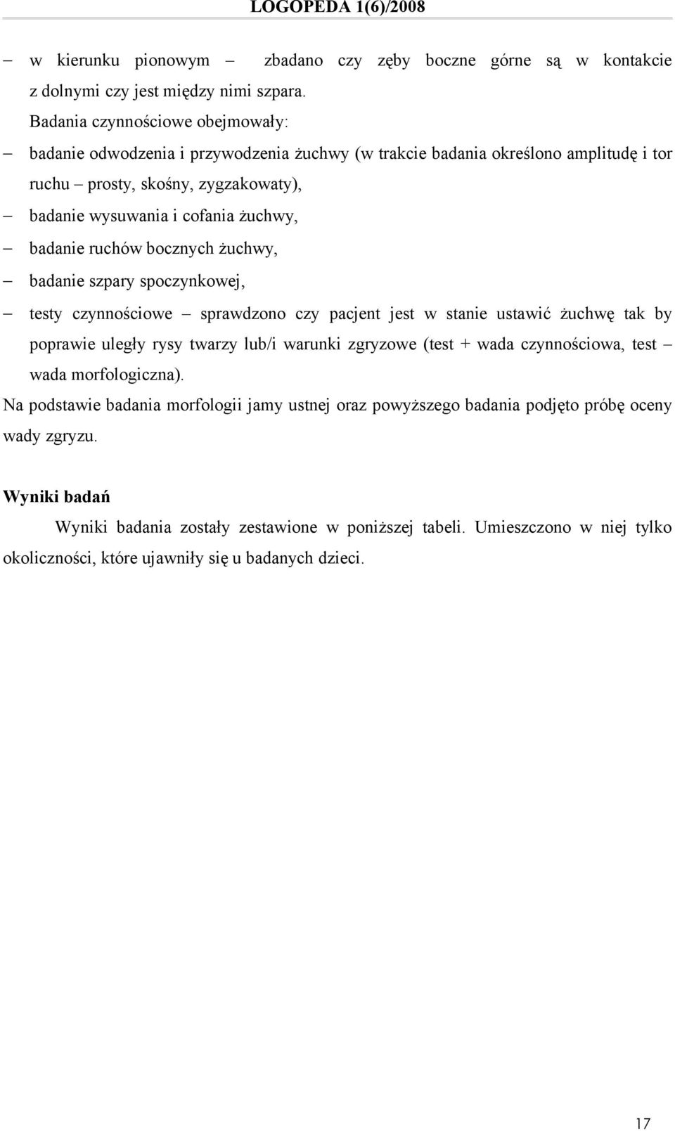 badanie ruchów bocznych żuchwy, badanie szpary spoczynkowej, testy czynnościowe sprawdzono czy pacjent jest w stanie ustawić żuchwę tak by poprawie uległy rysy twarzy lub/i warunki zgryzowe (test