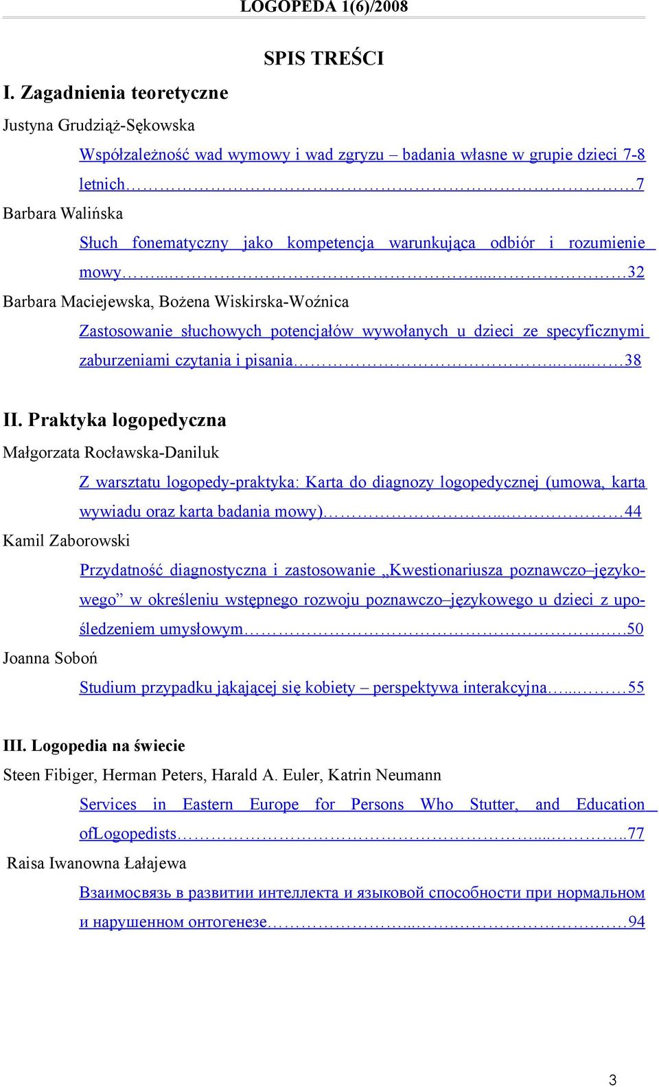 odbiór i rozumienie mowy...... 32 Barbara Maciejewska, Bożena Wiskirska-Woźnica Zastosowanie słuchowych potencjałów wywołanych u dzieci ze specyficznymi zaburzeniami czytania i pisania..... 38 II.