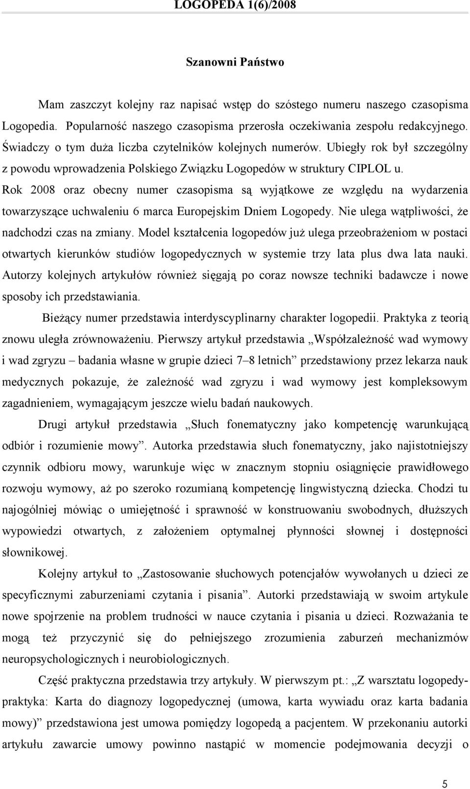 Rok 2008 oraz obecny numer czasopisma są wyjątkowe ze względu na wydarzenia towarzyszące uchwaleniu 6 marca Europejskim Dniem Logopedy. Nie ulega wątpliwości, że nadchodzi czas na zmiany.