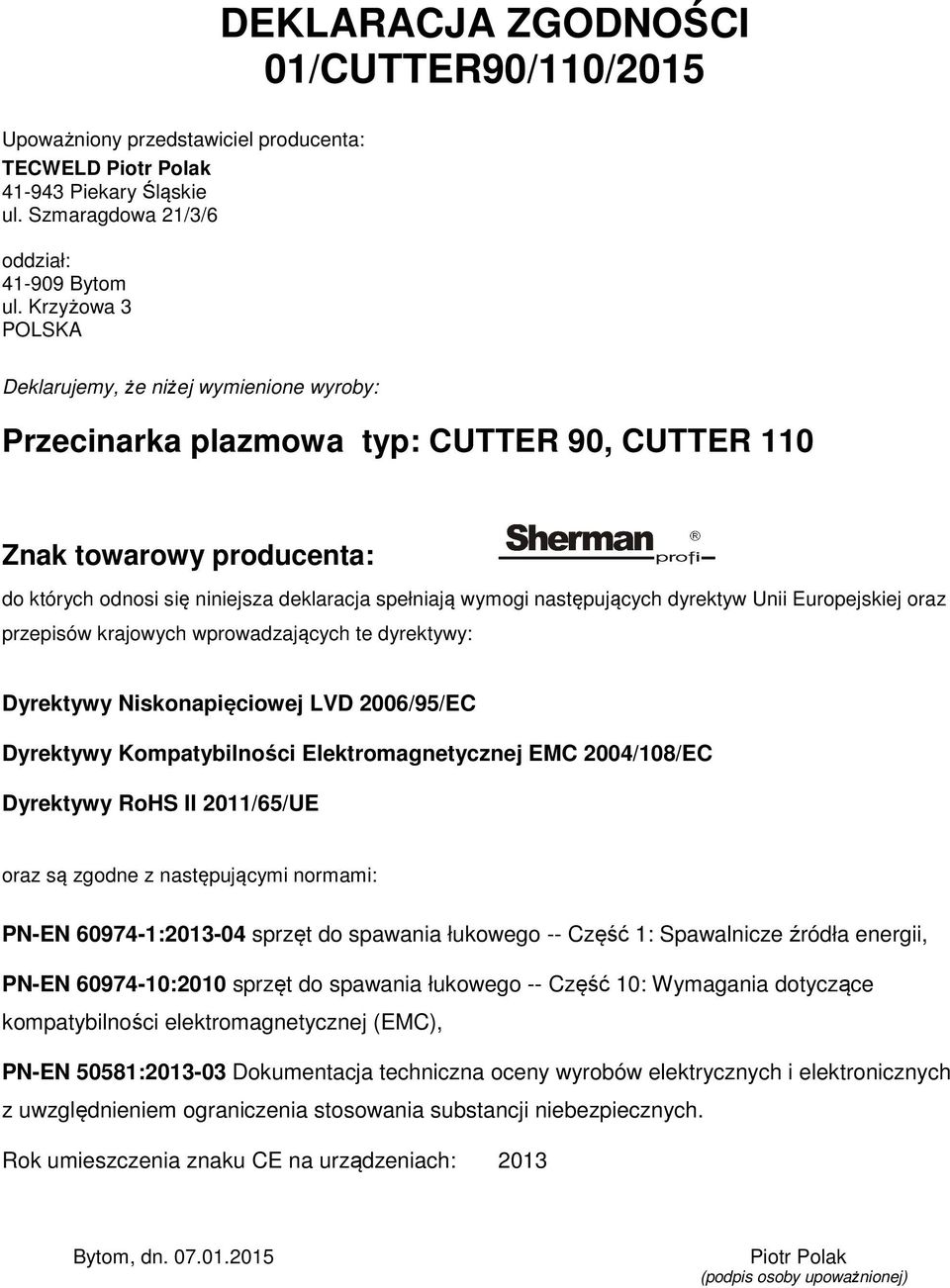 następujących dyrektyw Unii Europejskiej oraz przepisów krajowych wprowadzających te dyrektywy: Dyrektywy Niskonapięciowej LVD 2006/95/EC Dyrektywy Kompatybilności Elektromagnetycznej EMC 2004/108/EC
