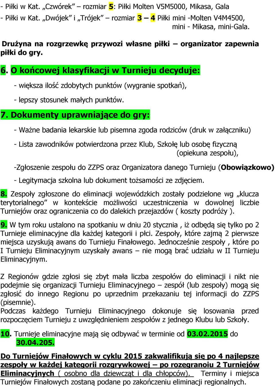 O końcowej klasyfikacji w Turnieju decyduje: - większa ilość zdobytych punktów (wygranie spotkań), - lepszy stosunek małych punktów. 7.