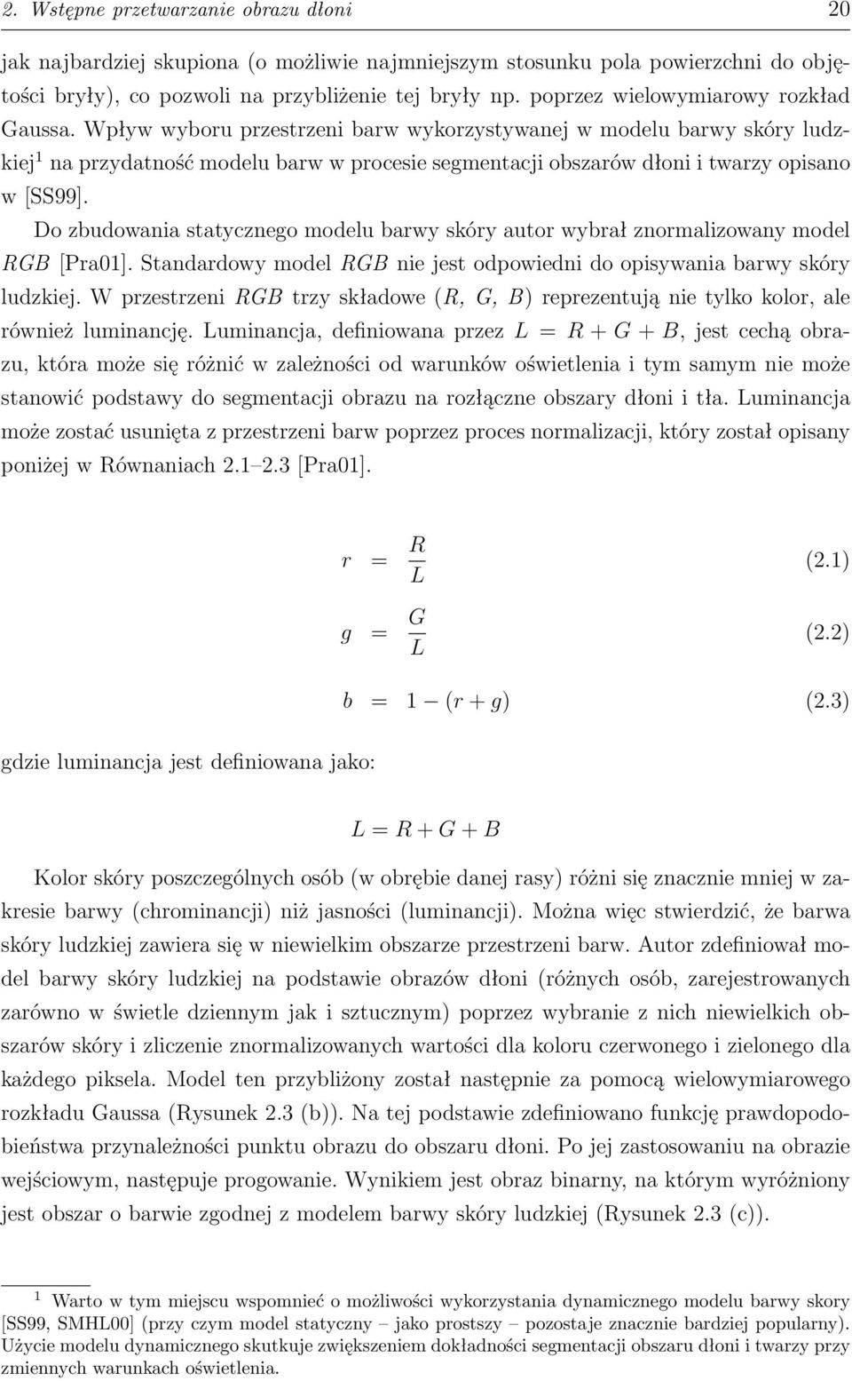 Wpływ wyboru przestrzeni barw wykorzystywanej w modelu barwy skóry ludzkiej 1 na przydatność modelu barw w procesie segmentacji obszarów dłoni i twarzy opisano w [SS99].