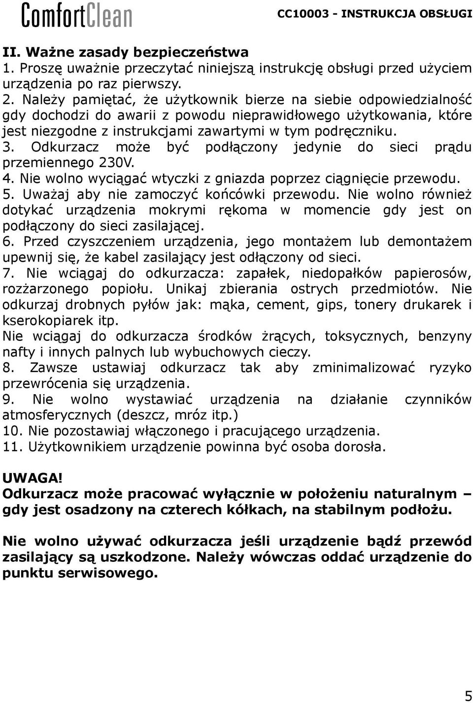 Odkurzacz może być podłączony jedynie do sieci prądu przemiennego 230V. 4. Nie wolno wyciągać wtyczki z gniazda poprzez ciągnięcie przewodu. 5. Uważaj aby nie zamoczyć końcówki przewodu.