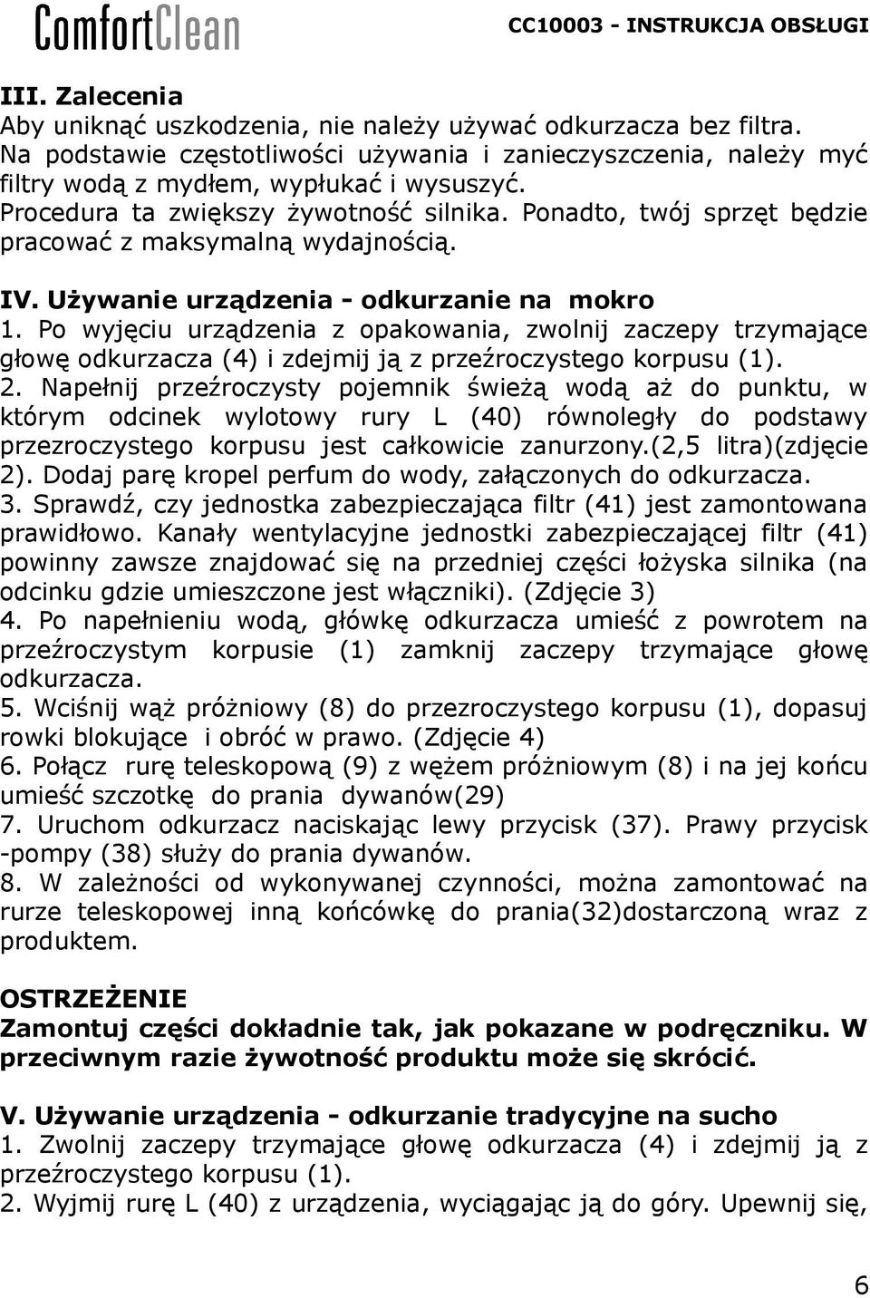 Po wyjęciu urządzenia z opakowania, zwolnij zaczepy trzymające głowę odkurzacza (4) i zdejmij ją z przeźroczystego korpusu (1). 2.