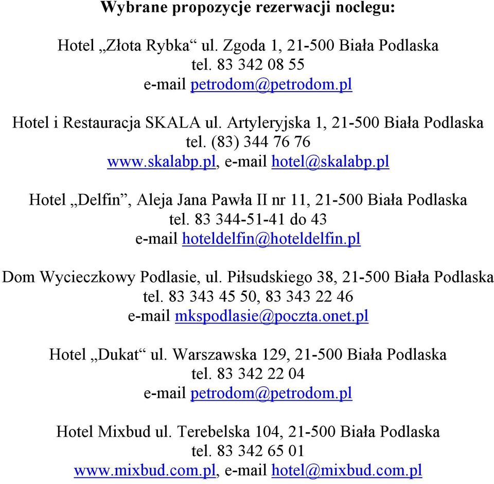 83 344-51-41 do 43 e-mail hoteldelfin@hoteldelfin.pl Dom Wycieczkowy Podlasie, ul. Piłsudskiego 38, 21-500 Biała Podlaska tel. 83 343 45 50, 83 343 22 46 e-mail mkspodlasie@poczta.onet.