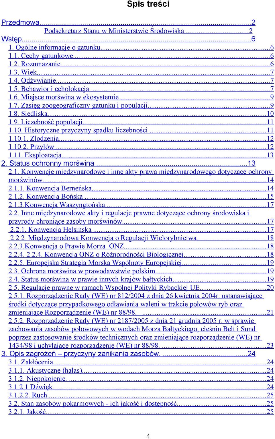 10. Historyczne przyczyny spadku liczebności... 11 1.10.1. Zlodzenia... 12 1.10.2. Przyłów... 12 1.11. Eksploatacja... 13 2. Status ochronny morświna...13 2.1. Konwencje międzynarodowe i inne akty prawa międzynarodowego dotyczące ochrony morświnów.