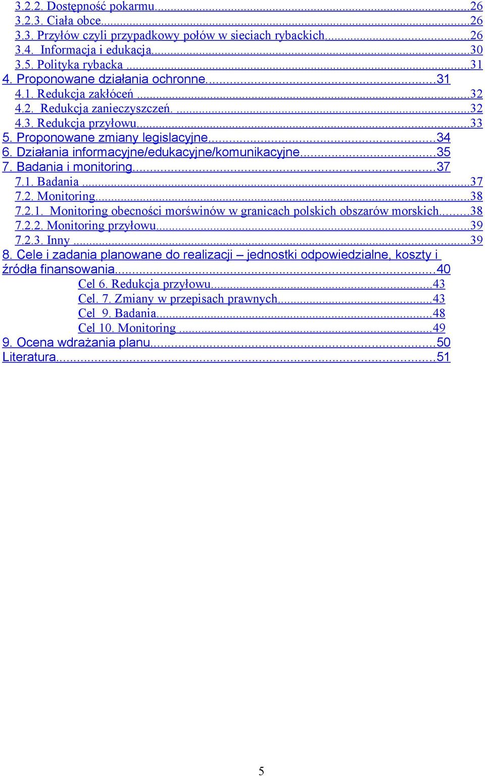 Działania informacyjne/edukacyjne/komunikacyjne...35 7. Badania i monitoring...37 7.1. Badania... 37 7.2. Monitoring... 38 7.2.1. Monitoring obecności morświnów w granicach polskich obszarów morskich.