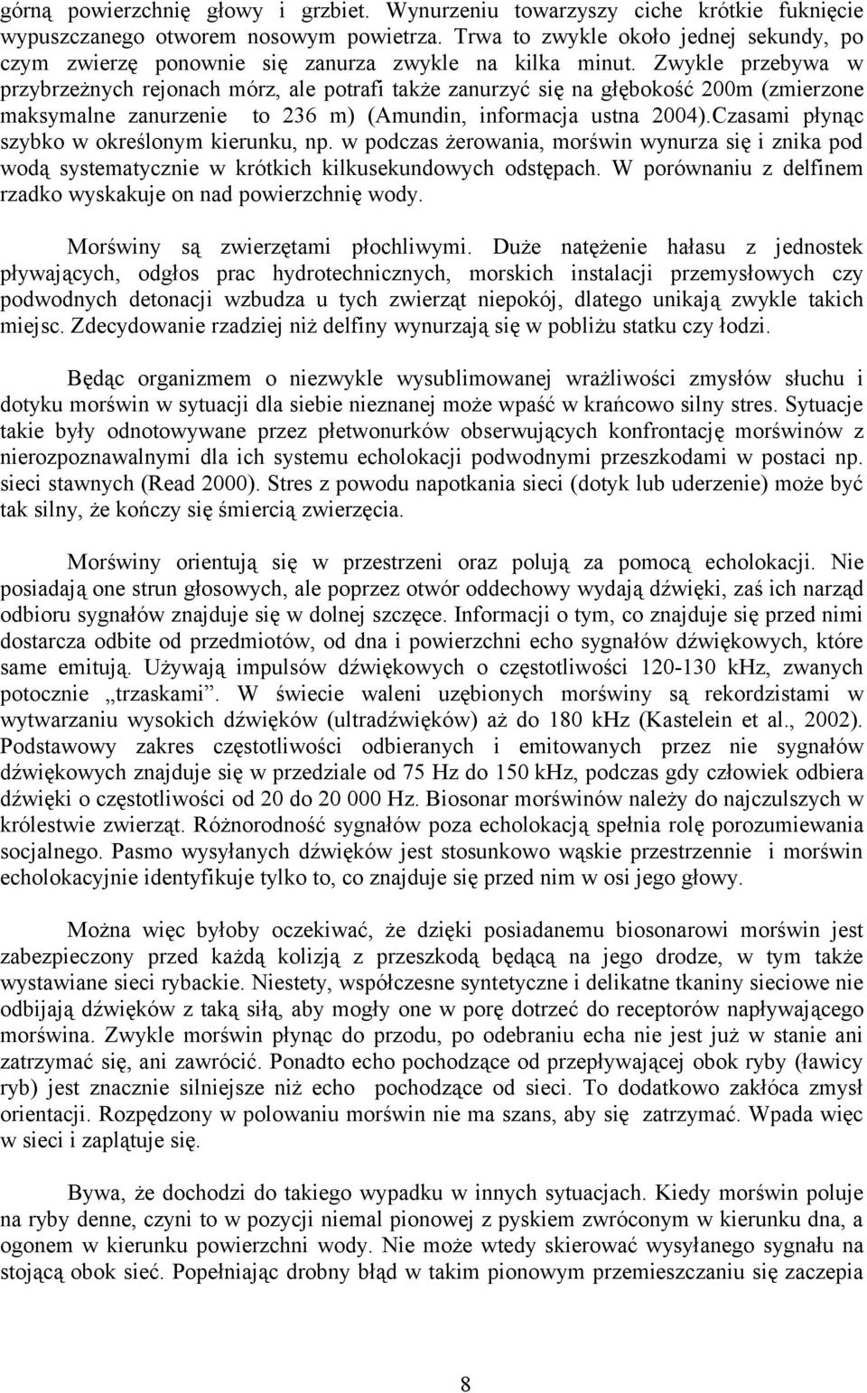 Zwykle przebywa w przybrzeżnych rejonach mórz, ale potrafi także zanurzyć się na głębokość 200m (zmierzone maksymalne zanurzenie to 236 m) (Amundin, informacja ustna 2004).