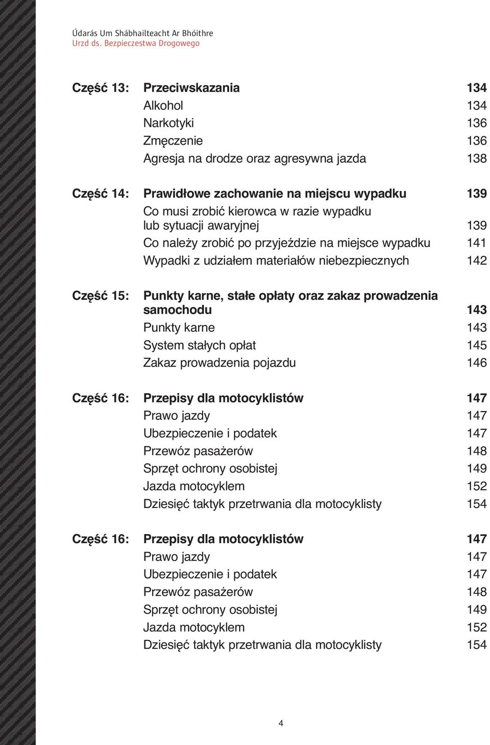 samochodu 143 Punkty karne 143 System stałych opłat 145 Zakaz prowadzenia pojazdu 146 Część 16: Przepisy dla motocyklistów 147 Prawo jazdy 147 Ubezpieczenie i podatek 147 Przewóz pasażerów 148 Sprzęt