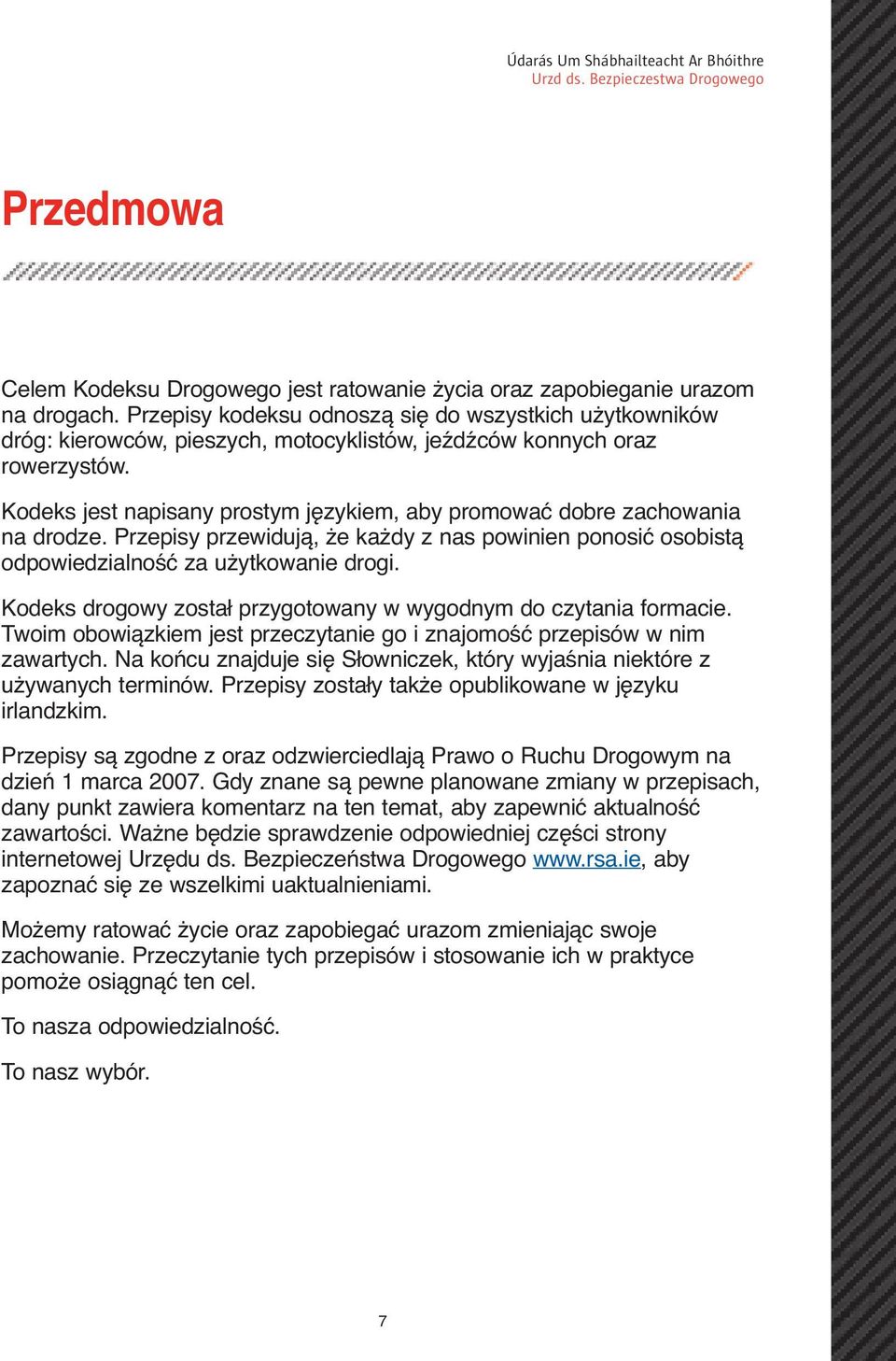 Kodeks jest napisany prostym językiem, aby promować dobre zachowania na drodze. Przepisy przewidują, że każdy z nas powinien ponosić osobistą odpowiedzialność za użytkowanie drogi.