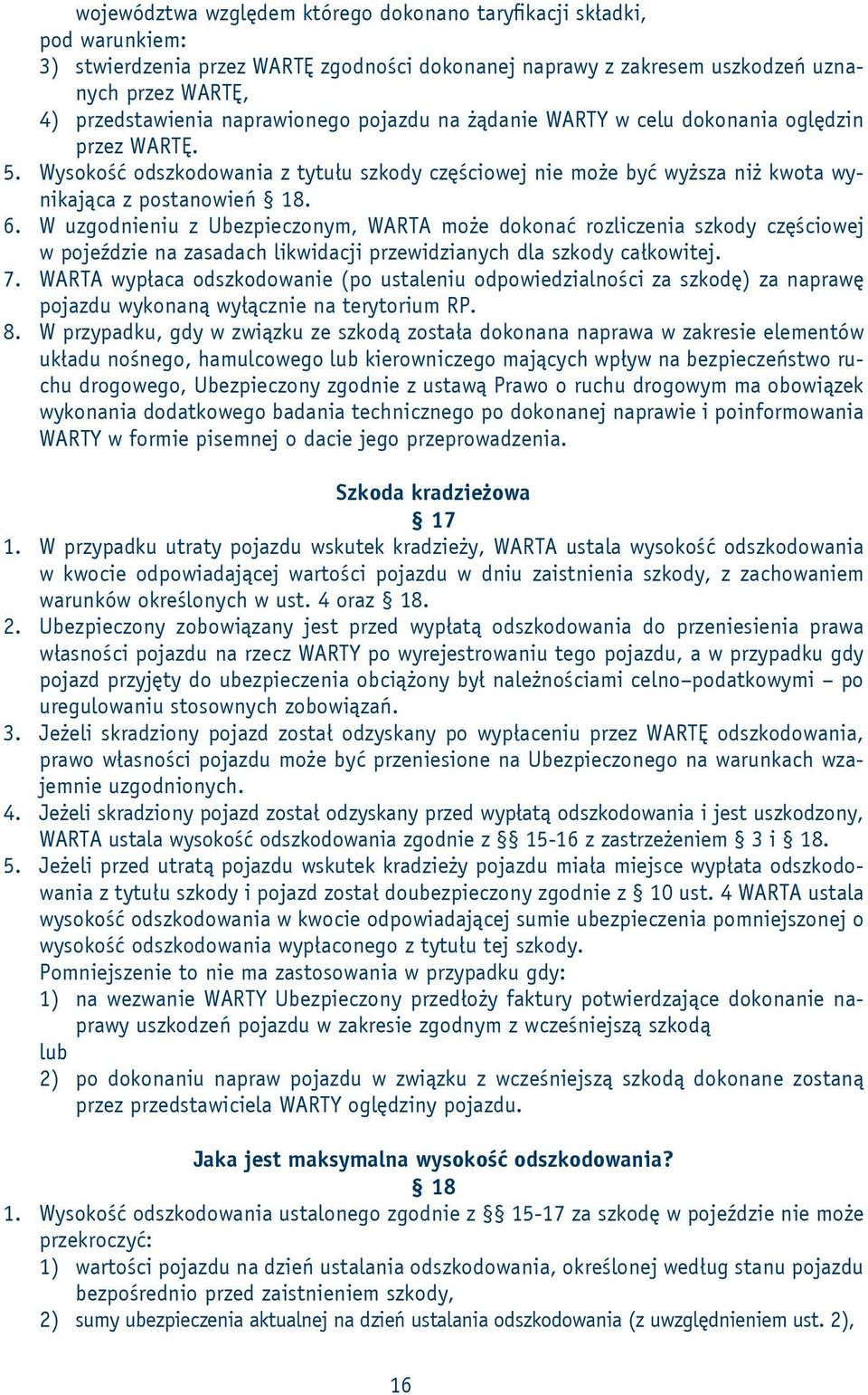 W uzgodnieniu z Ubezpieczonym, WARTA może dokonać rozliczenia szkody częściowej w pojeździe na zasadach likwidacji przewidzianych dla szkody całkowitej. 7.