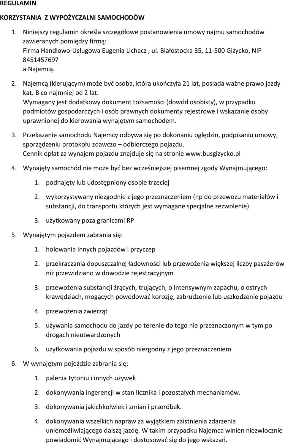 Wymagany jest dodatkowy dokument tożsamości (dowód osobisty), w przypadku podmiotów gospodarczych i osób prawnych dokumenty rejestrowe i wskazanie osoby uprawnionej do kierowania wynajętym samochodem.