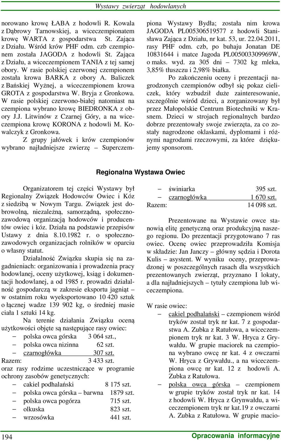 Baliczek z Bańskiej Wyżnej, a wiceczempionem krowa GROTA z gospodarstwa W. Bryja z Gronkowa. W rasie polskiej czerwono-białej natomiast na czempiona wybrano krowę BIEDRONKA z obory J.