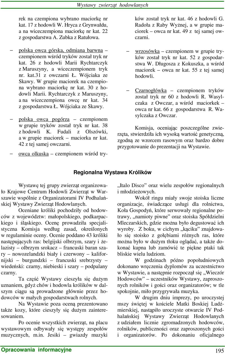 W grupie maciorek na czempiona wybrano maciorkę nr kat. 30 z hodowli Marii. Rychtarczyk z Maruszyny, a na wiceczempiona owcę nr kat. 34 z gospodarstwa Ł. Wójciaka ze Skawy.