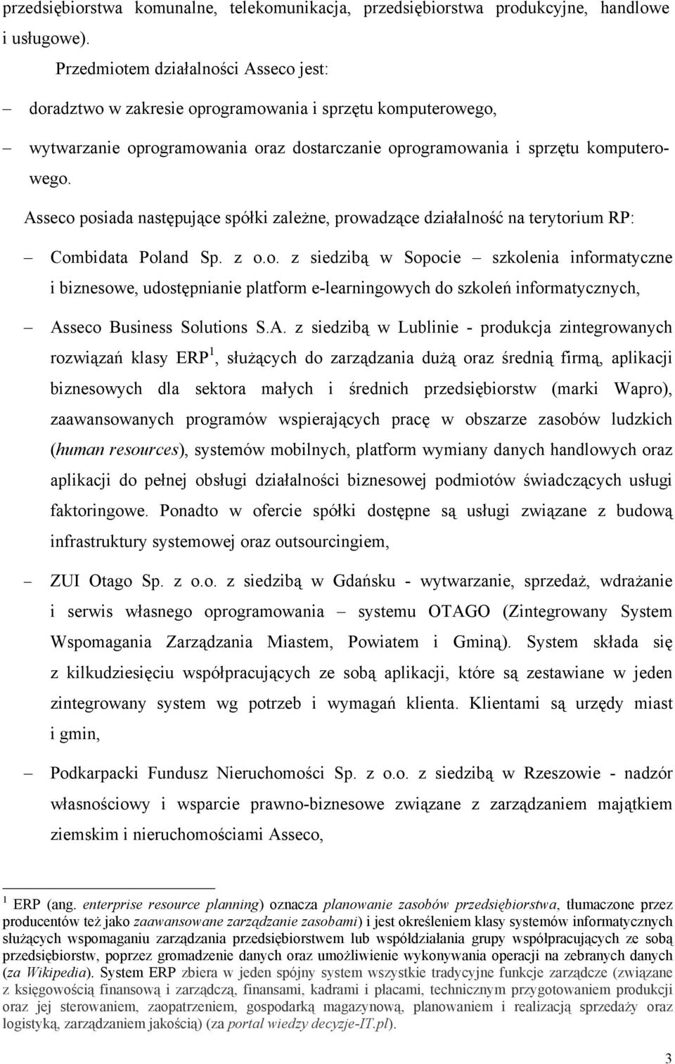 Asseco posiada następujące spółki zależne, prowadzące działalność na terytorium RP: Combidata Poland Sp. z o.o. z siedzibą w Sopocie szkolenia informatyczne i biznesowe, udostępnianie platform e-learningowych do szkoleń informatycznych, Asseco Business Solutions S.