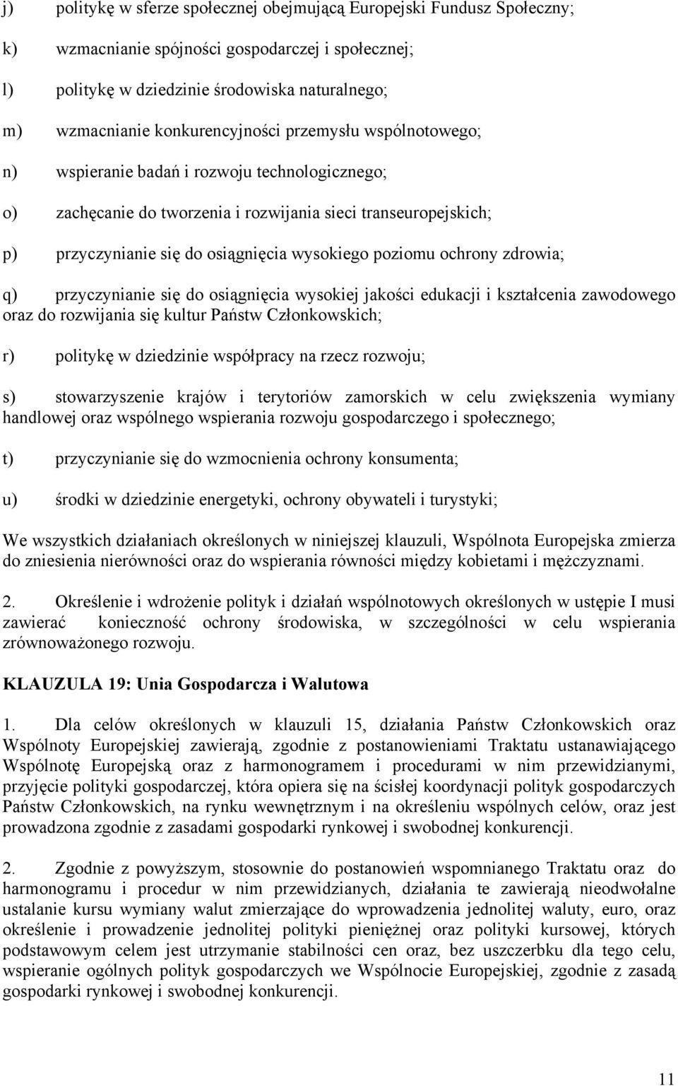 wysokiego poziomu ochrony zdrowia; q) przyczynianie się do osiągnięcia wysokiej jakości edukacji i kształcenia zawodowego oraz do rozwijania się kultur Państw Członkowskich; r) politykę w dziedzinie