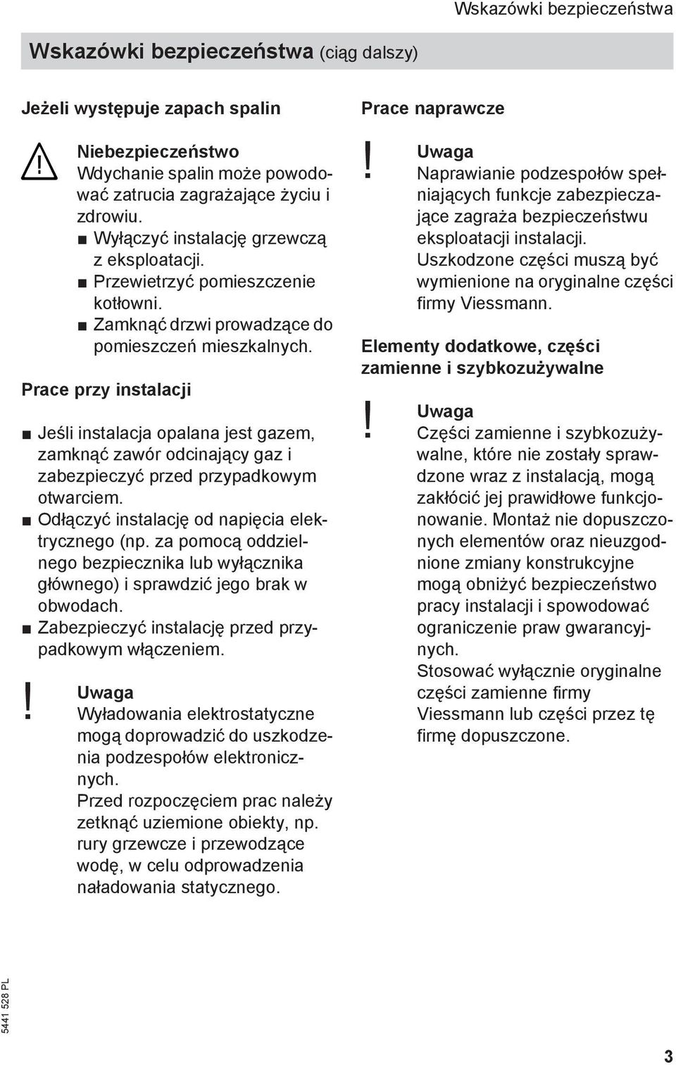 Prace przy instalacji Jeśli instalacja opalana jest gazem, zamknąć zawór odcinający gaz i zabezpieczyć przed przypadkowym otwarciem. Odłączyć instalację od napięcia elektrycznego (np.