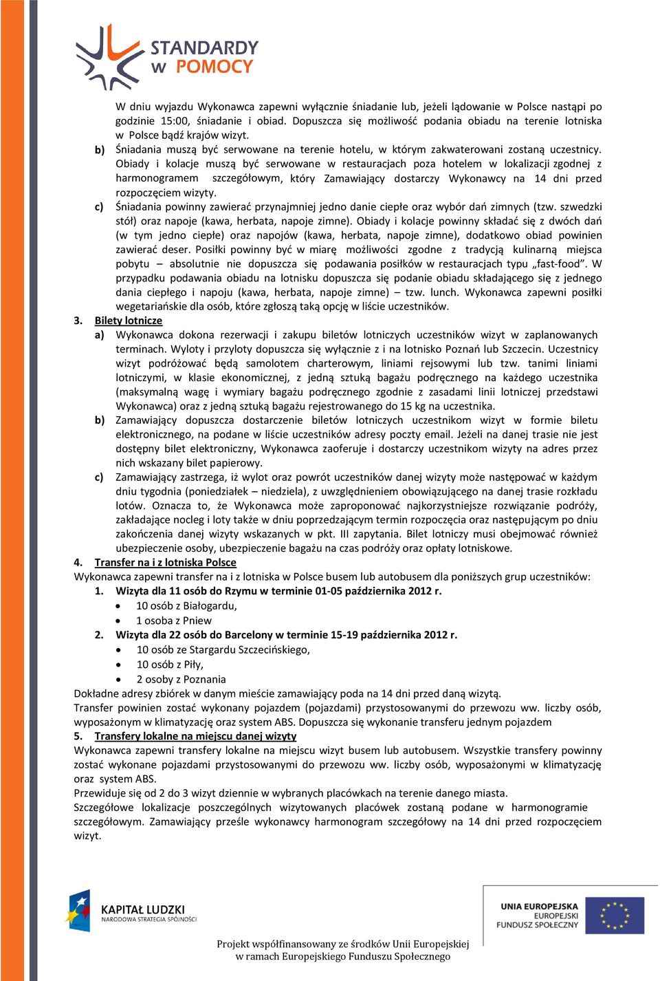 Obiady i kolacje muszą byd serwowane w restauracjach poza hotelem w lokalizacji zgodnej z harmonogramem szczegółowym, który Zamawiający dostarczy Wykonawcy na 14 dni przed rozpoczęciem wizyty.