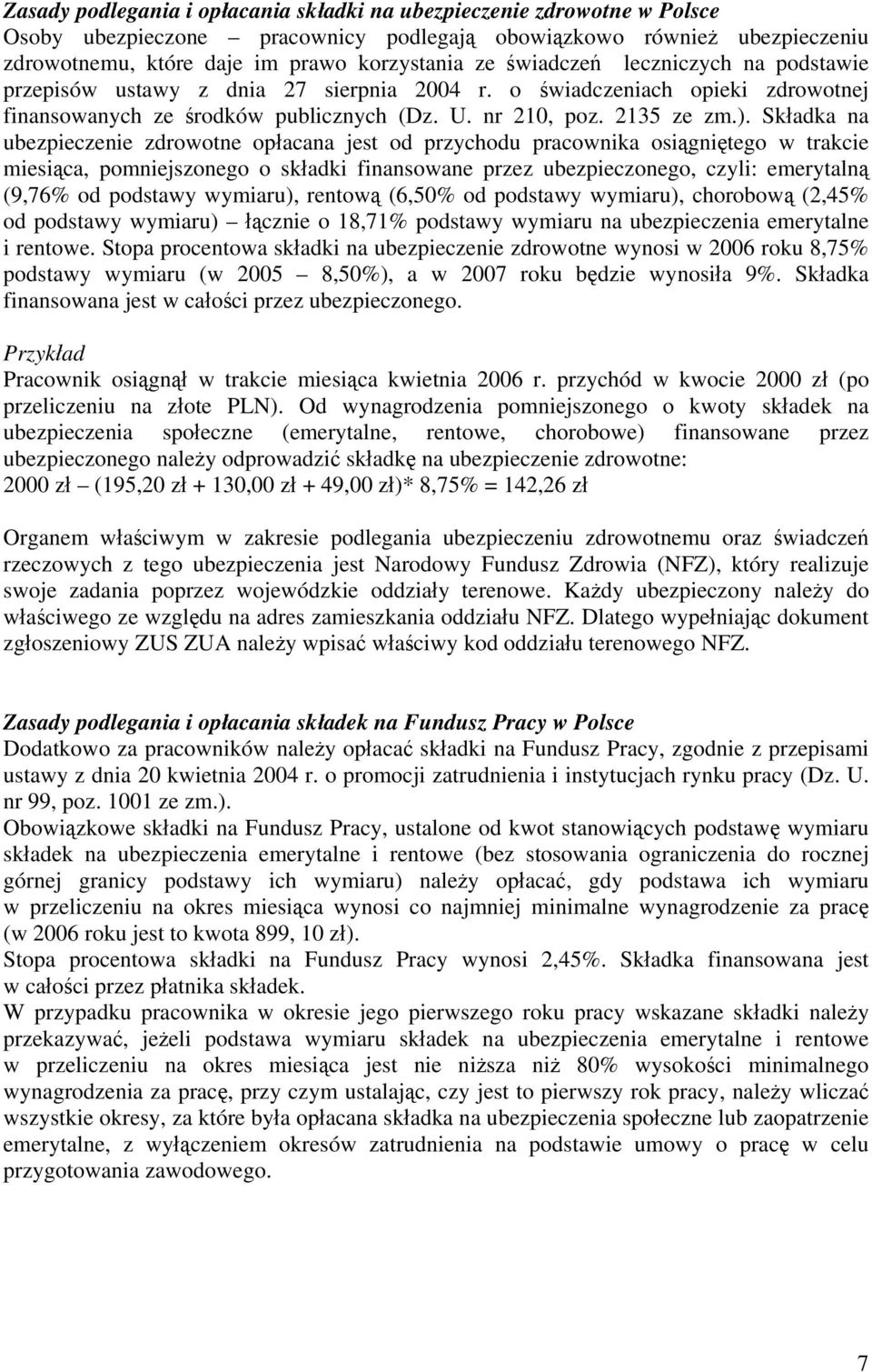 Składka na ubezpieczenie zdrowotne opłacana jest od przychodu pracownika osiągniętego w trakcie miesiąca, pomniejszonego o składki finansowane przez ubezpieczonego, czyli: emerytalną (9,76% od