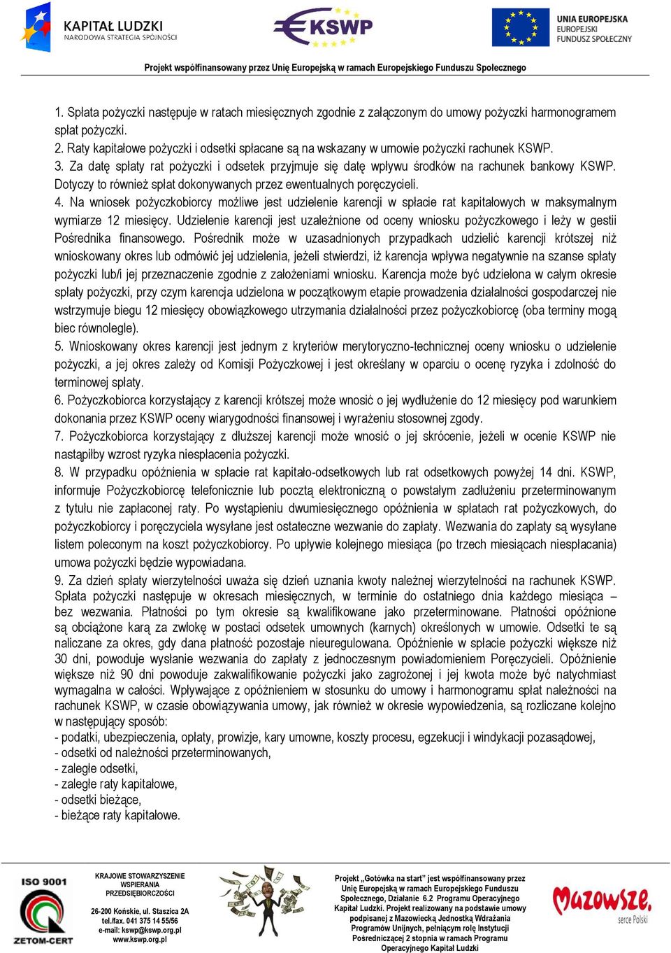 Dotyczy to również spłat dokonywanych przez ewentualnych poręczycieli. 4. Na wniosek pożyczkobiorcy możliwe jest udzielenie karencji w spłacie rat kapitałowych w maksymalnym wymiarze 12 miesięcy.
