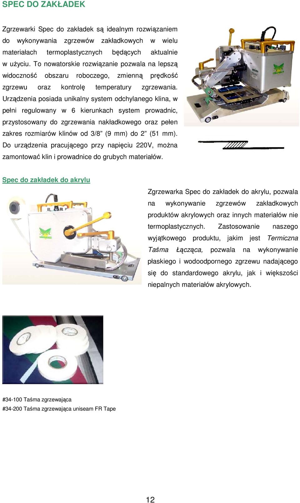 Urządzenia posiada unikalny system odchylanego klina, w pełni regulowany w 6 kierunkach system prowadnic, przystosowany do zgrzewania nakładkowego oraz pełen zakres rozmiarów klinów od 3/8 (9 mm) do