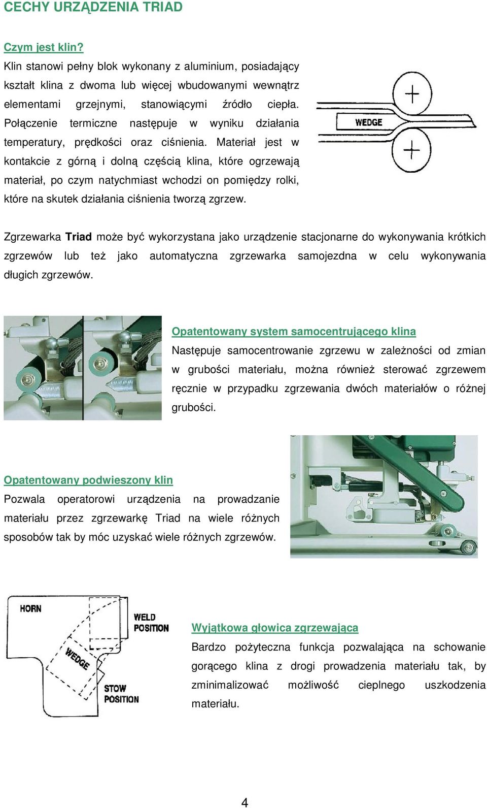 Materiał jest w kontakcie z górną i dolną częścią klina, które ogrzewają materiał, po czym natychmiast wchodzi on pomiędzy rolki, które na skutek działania ciśnienia tworzą zgrzew.
