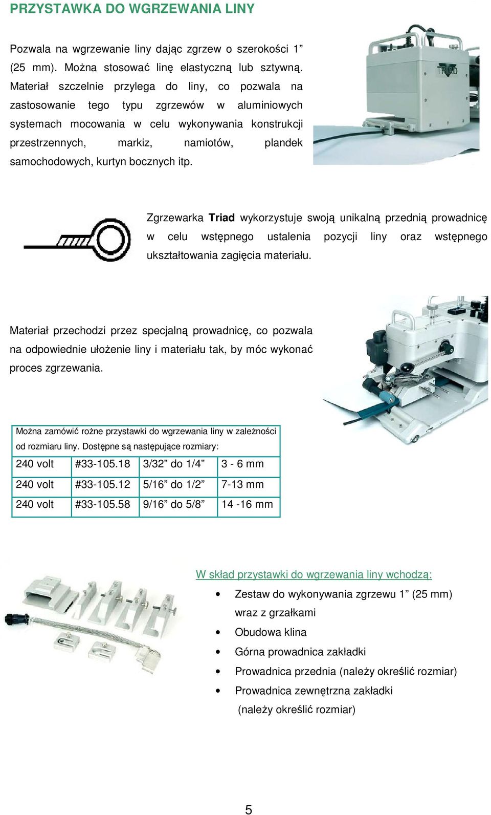 samochodowych, kurtyn bocznych itp. Zgrzewarka Triad wykorzystuje swoją unikalną przednią prowadnicę w celu wstępnego ustalenia pozycji liny oraz wstępnego ukształtowania zagięcia materiału.