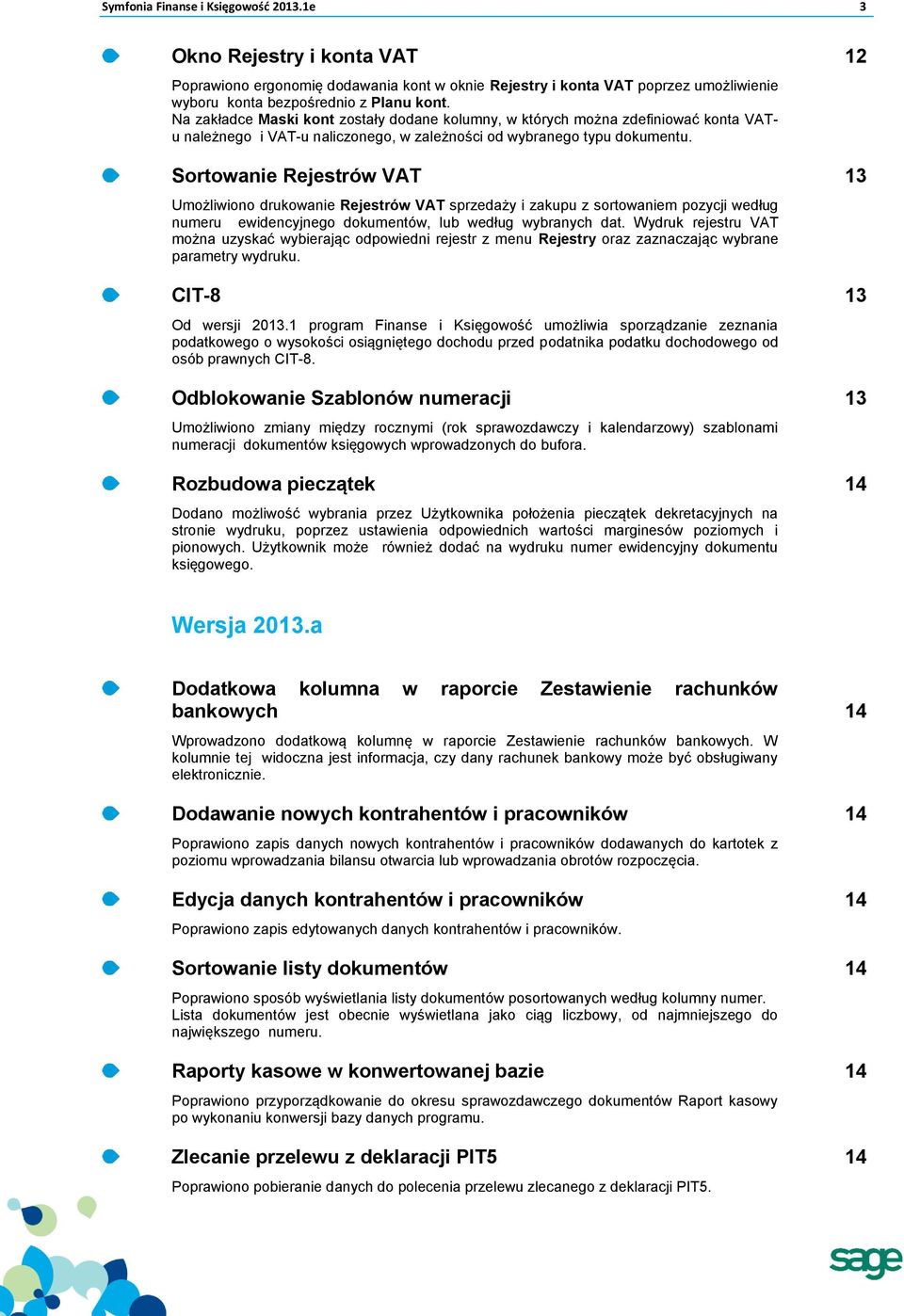 Sortowanie Rejestrów VAT 13 Umożliwiono drukowanie Rejestrów VAT sprzedaży i zakupu z sortowaniem pozycji według numeru ewidencyjnego dokumentów, lub według wybranych dat.