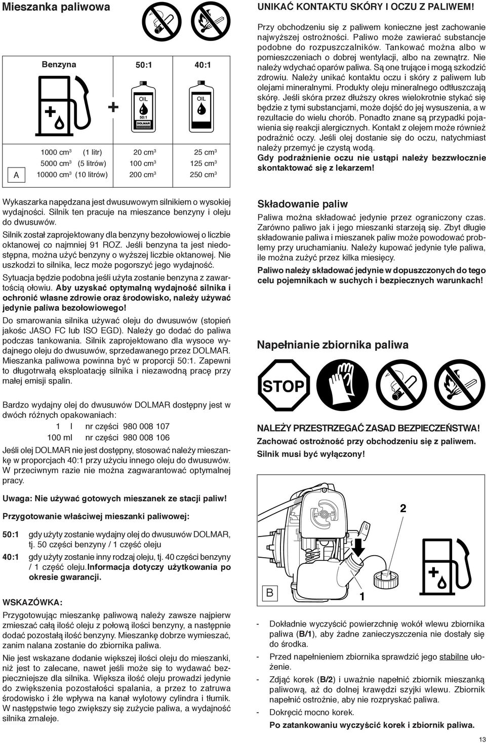 najwyższej ostrożności. Paliwo może zawierać substancje podobne do rozpuszczalników. Tankować można albo w pomieszczeniach o dobrej wentylacji, albo na zewnątrz. Nie należy wdychać oparów paliwa.