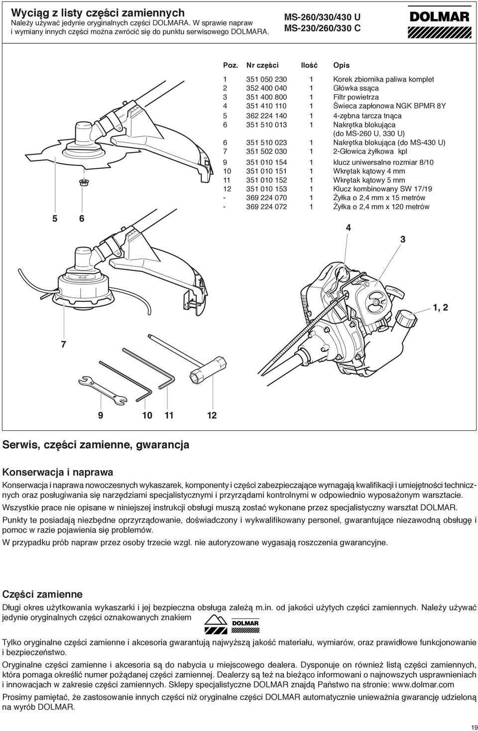 Nr części Ilość Opis 1 351 050 230 1 Korek zbiornika paliwa komplet 2 352 400 040 1 Główka ssąca 3 351 400 800 1 Filtr powietrza 4 351 410 110 1 Świeca zapłonowa NGK BPMR 8Y 5 362 224 140 1 4-zębna