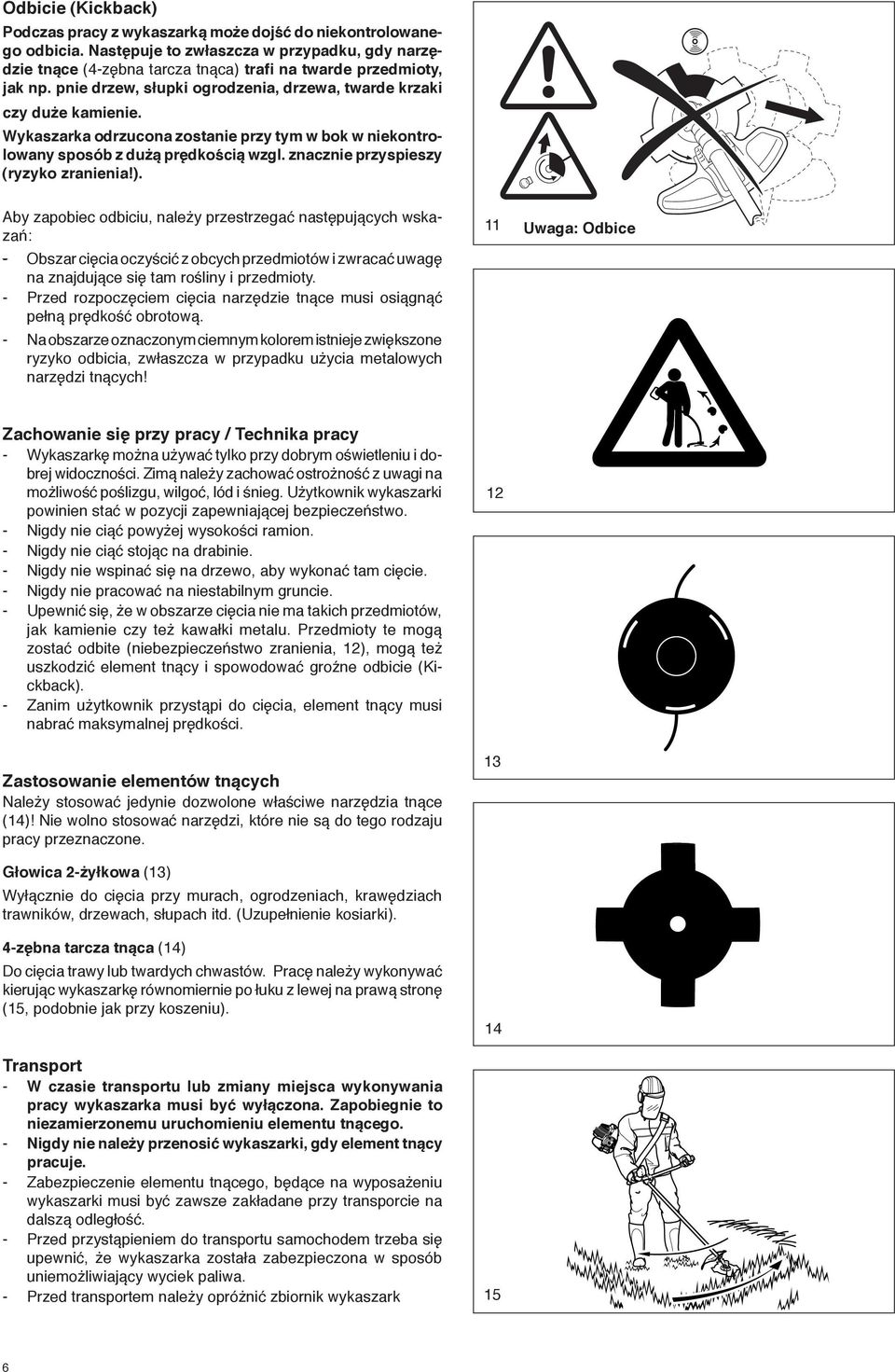 Wykaszarka odrzucona zostanie przy tym w bok w niekontrolowany sposób z dużą prędkością wzgl. znacznie przyspieszy (ryzyko zranienia!).