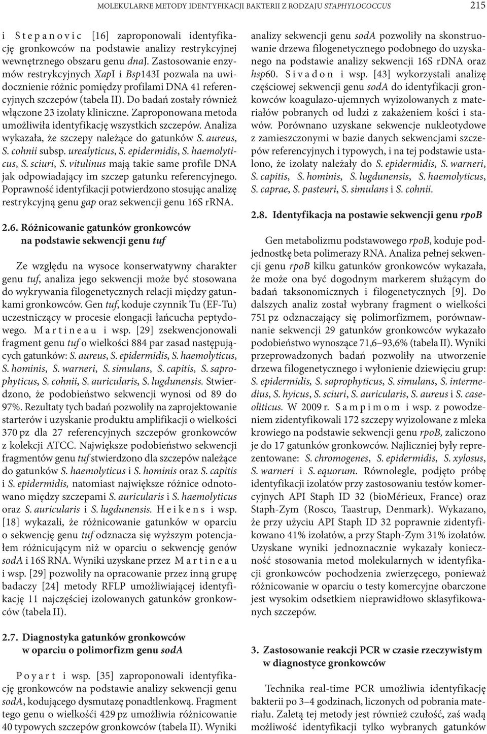 Do badań zostały również włączone 23 izolaty kliniczne. Zaproponowana metoda umożliwiła identyfikację wszystkich szczepów. Analiza wykazała, że szczepy należące do gatunków S. aureus, S. cohnii subsp.