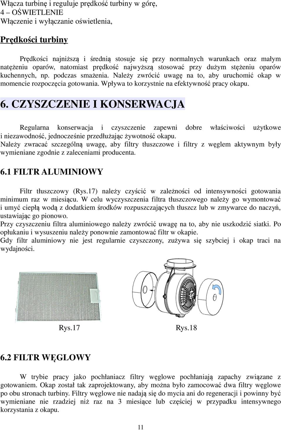 Należy zwrócić uwagę na to, aby uruchomić okap w momencie rozpoczęcia gotowania. Wpływa to korzystnie na efektywność pracy okapu. 6.