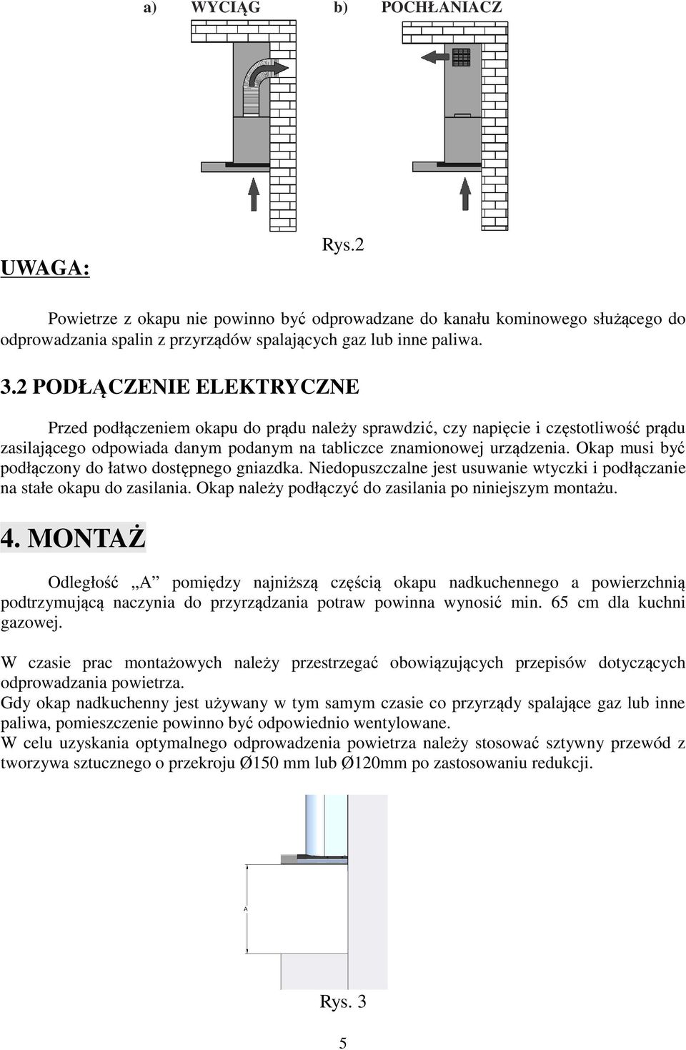 Okap musi być podłączony do łatwo dostępnego gniazdka. Niedopuszczalne jest usuwanie wtyczki i podłączanie na stałe okapu do zasilania. Okap należy podłączyć do zasilania po niniejszym montażu. 4.