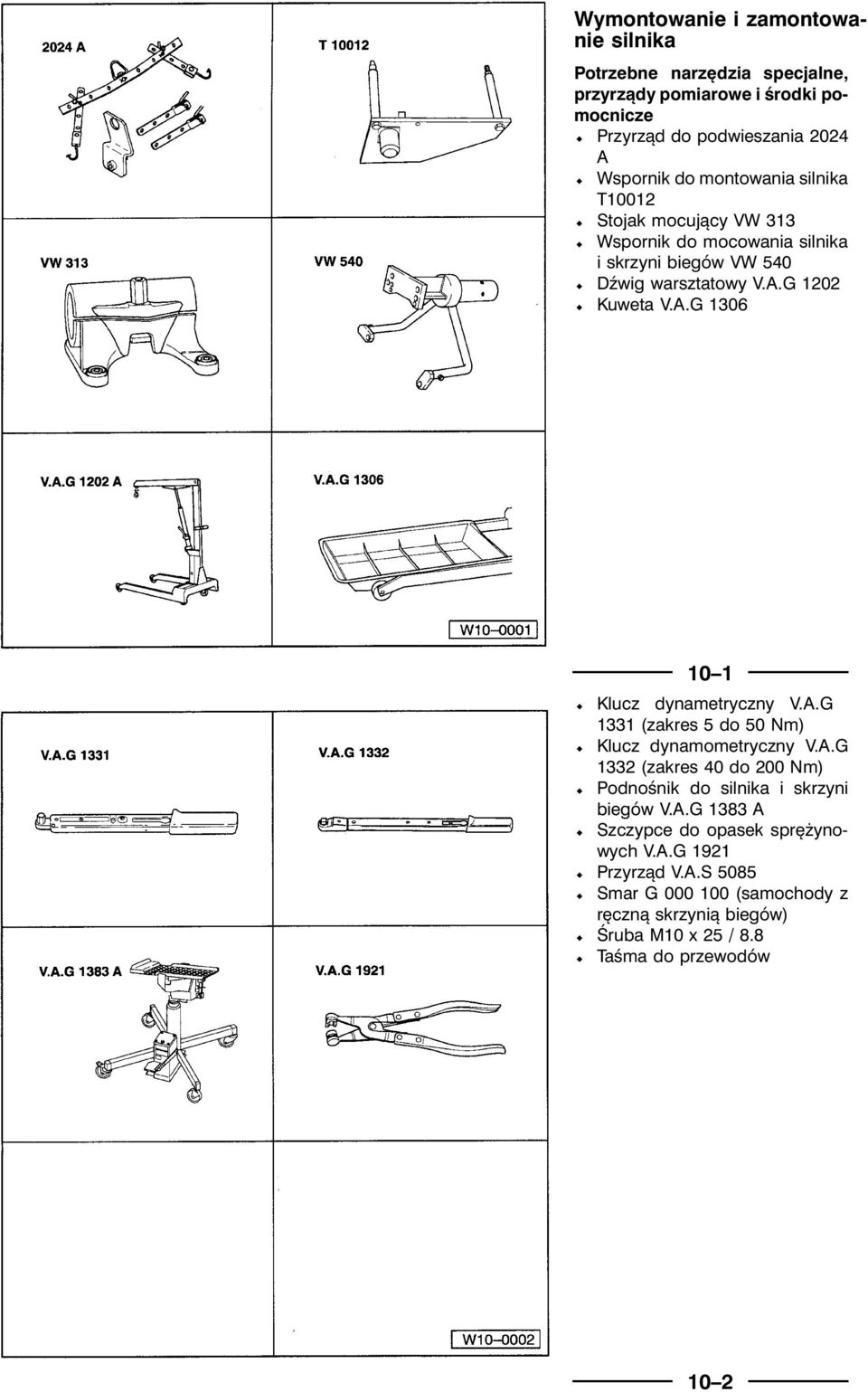 G 1202 ½ Kuweta V.A.G 1306 10 1 ½ Klucz dynametryczny V.A.G 1331 (zakres 5 do 50 Nm) ½ Klucz dynamometryczny V.A.G 1332 (zakres 40 do 200 Nm) ½ Podnośnik do silnika i skrzyni biegów V.