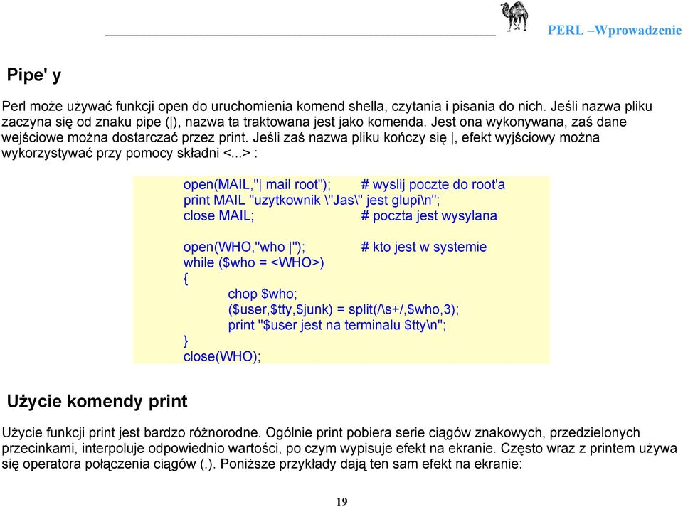 ..> : open(mail," mail root"); # wyslij poczte do root'a print MAIL "uzytkownik \"Jas\" jest glupi\n"; close MAIL; # poczta jest wysylana open(who,"who "); # kto jest w systemie while ($who = <WHO>)