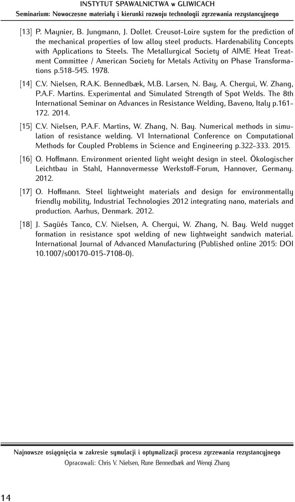 Chergui, W. Zhang, P.A.F. Martins. Experimental and Simulated Strength of Spot Welds. The 8th International Seminar on Advances in Resistance Welding, Baveno, Italy p.161-172. 2014. [15] C.V.