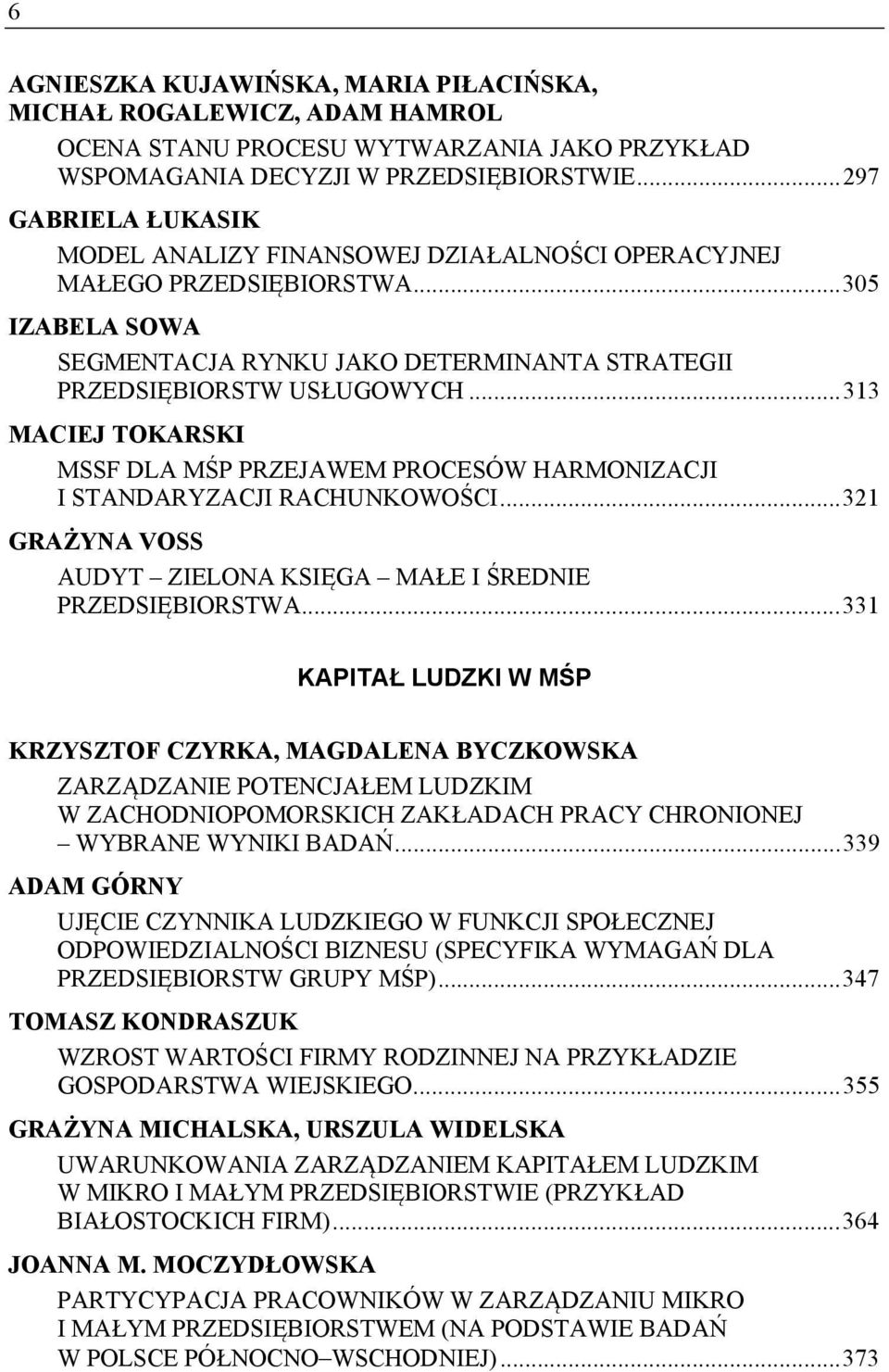 .. 313 MACIEJ TOKARSKI MSSF DLA MŚP PRZEJAWEM PROCESÓW HARMONIZACJI I STANDARYZACJI RACHUNKOWOŚCI... 321 GRAŻYNA VOSS AUDYT ZIELONA KSIĘGA MAŁE I ŚREDNIE PRZEDSIĘBIORSTWA.