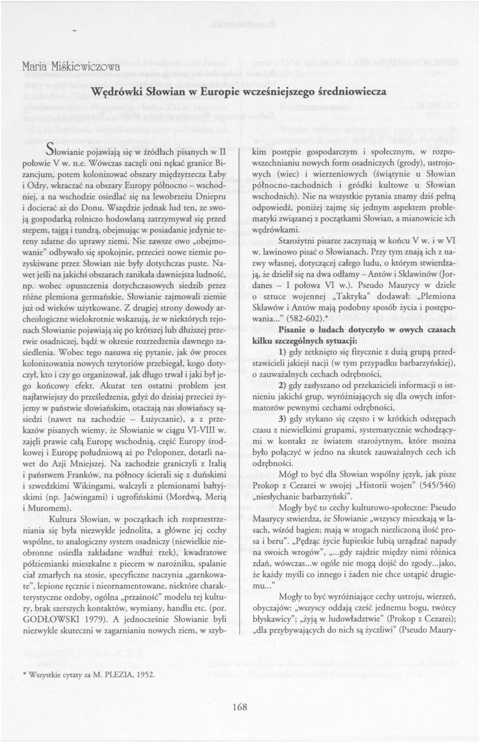 Nie na wszystkie pytania znamy dziś pełną odpowiedź, poniżej zajmę się jednym aspektem problematyki związanej z początkami Słowian, a mianowicie ich wędrówkami.
