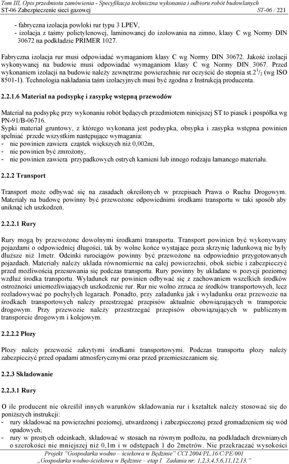 Przed wykonaniem izolacji na budowie należy zewnętrzne powierzchnie rur oczyścić do stopnia st.2 1 / 2 (wg ISO 8501-1).