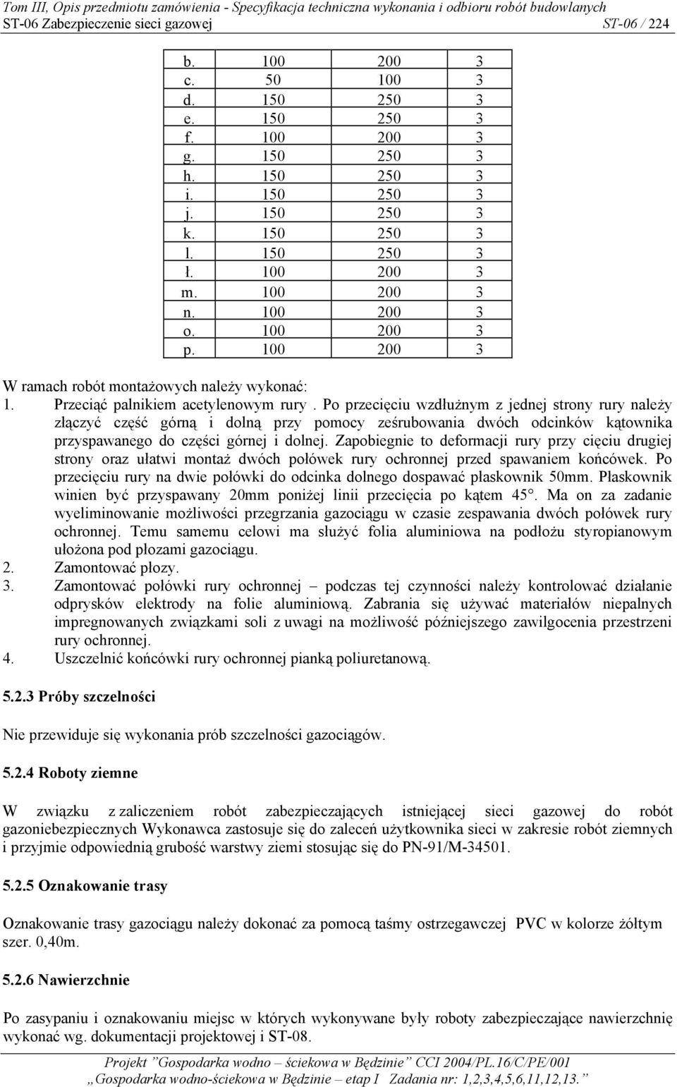 Po przecięciu wzdłużnym z jednej strony rury należy złączyć część górną i dolną przy pomocy ześrubowania dwóch odcinków kątownika przyspawanego do części górnej i dolnej.