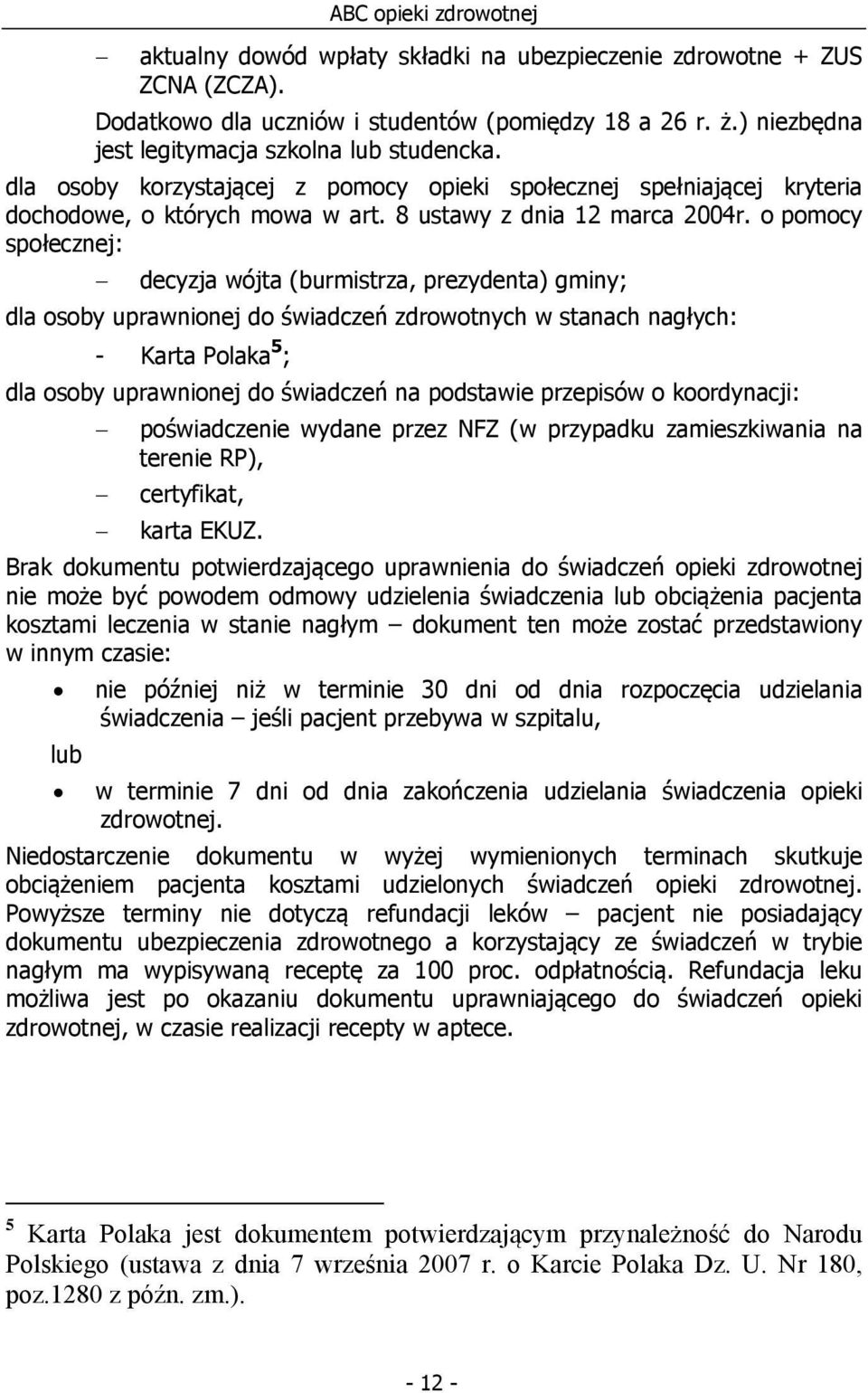 o pomocy społecznej: decyzja wójta (burmistrza, prezydenta) gminy; dla osoby uprawnionej do świadczeń zdrowotnych w stanach nagłych: - Karta Polaka 5 ; dla osoby uprawnionej do świadczeń na podstawie