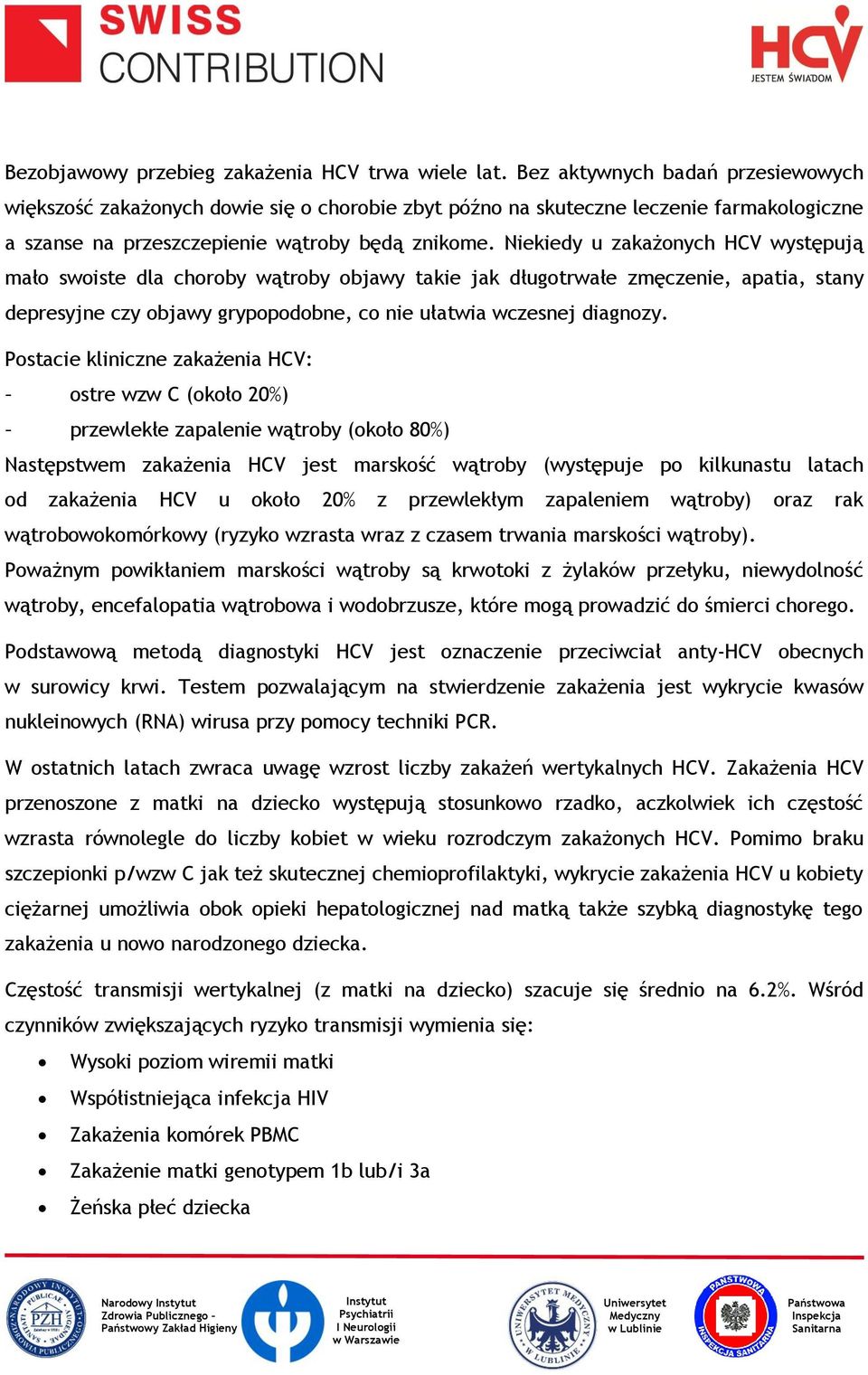 Niekiedy u zakażonych HCV występują mało swoiste dla choroby wątroby objawy takie jak długotrwałe zmęczenie, apatia, stany depresyjne czy objawy grypopodobne, co nie ułatwia wczesnej diagnozy.